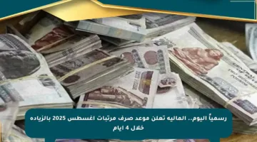 رسمياً اليوم.. المالية تعلن موعد صرف مرتبات أغسطس 2025 بالزيادة خلال 4 أيام